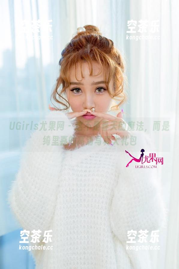 UGirls尤果网-绮里嘉 UGirls尤果网 - 这不是春天的魔法,而是绮里嘉的高清写真大礼包