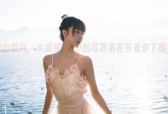 一个湿润的微风，木绵绵OwO的写真集在等着你下载，快到碗里来！