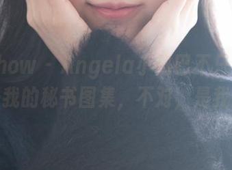 花漾show – Angela小热巴不只是博主，还是我的秘书图集，不对，是我们的！